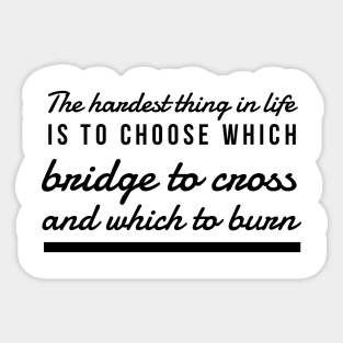 The hardest thing in life is to choose which bridge to cross and which to burn Sticker